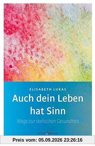 Auch dein Leben hat Sinn: Wege zur seelischen Gesundheit (Edition Elisabeth Lukas)