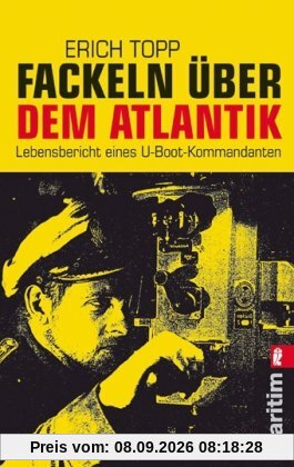 Fackeln über dem Atlantik: Lebensbericht eines U-Boot-Kommandanten