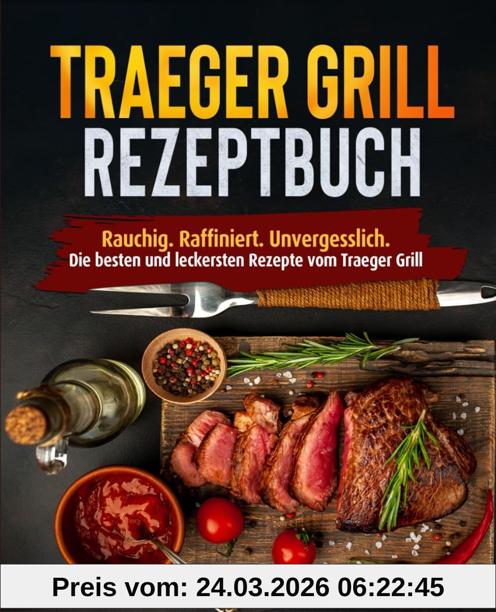 Traeger Grill Rezeptbuch: Rauchig. Raffiniert. Unvergesslich. Die besten und leckersten Rezepte vom Traeger Grill