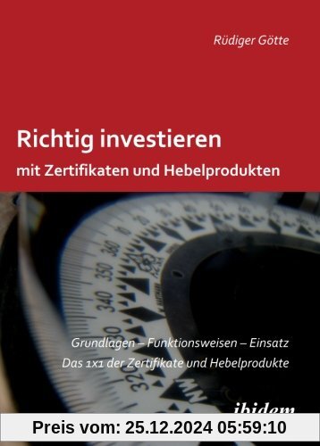 Richtig investieren mit Zertifikaten und Hebelprodukten: Grundlagen - Funktionsweise - Einsatz. Das 1 x 1 der Zertifikat