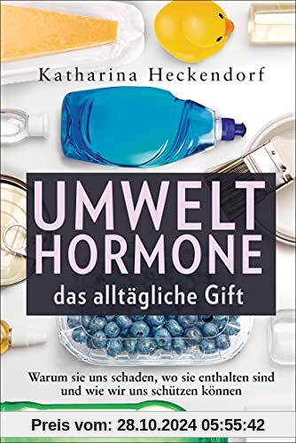 Umwelthormone – das alltägliche Gift: Warum sie uns schaden, wo sie enthalten sind und wie wir uns schützen können