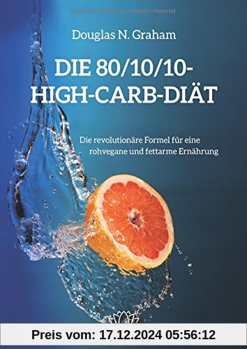 Die 80/10/10 High-Carb-Diät - Die revolutionäre Formel für natürliche Ernährung rohvegan und fettarm