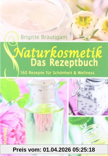 Naturkosmetik - Das Rezeptbuch: 160 Rezepte für Schönheit und Wellness