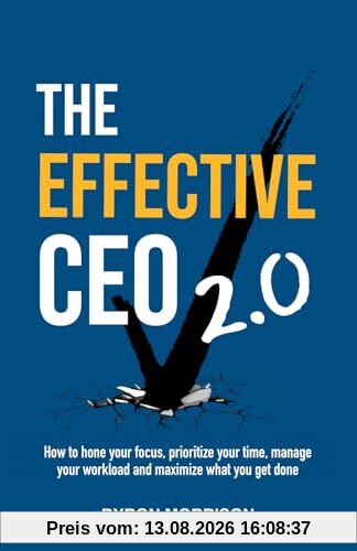 The Effective CEO 2.0: How to hone your focus, prioritize your time, manage your workload and maximize what you get done