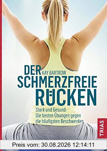 Der schmerzfreie Rücken: Stark und gesund: Die besten Übungen gegen die häufigsten Beschwerden