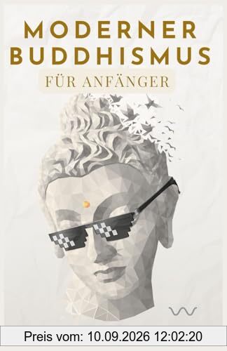 Moderner Buddhismus für Anfänger - Anforderungen an den modernen Alltag meistern - Weniger Stress, mehr Gelassenheit & Ausgeglichenheit – Praktische buddhistische Lehren für mehr Glück und Achtsamkeit