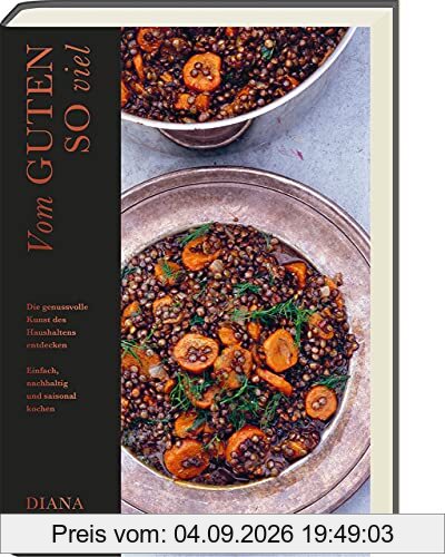 Vom Guten so viel: Die genussvolle Kunst des Haushaltens entdecken. Einfach, nachhaltig und saisonal kochen
