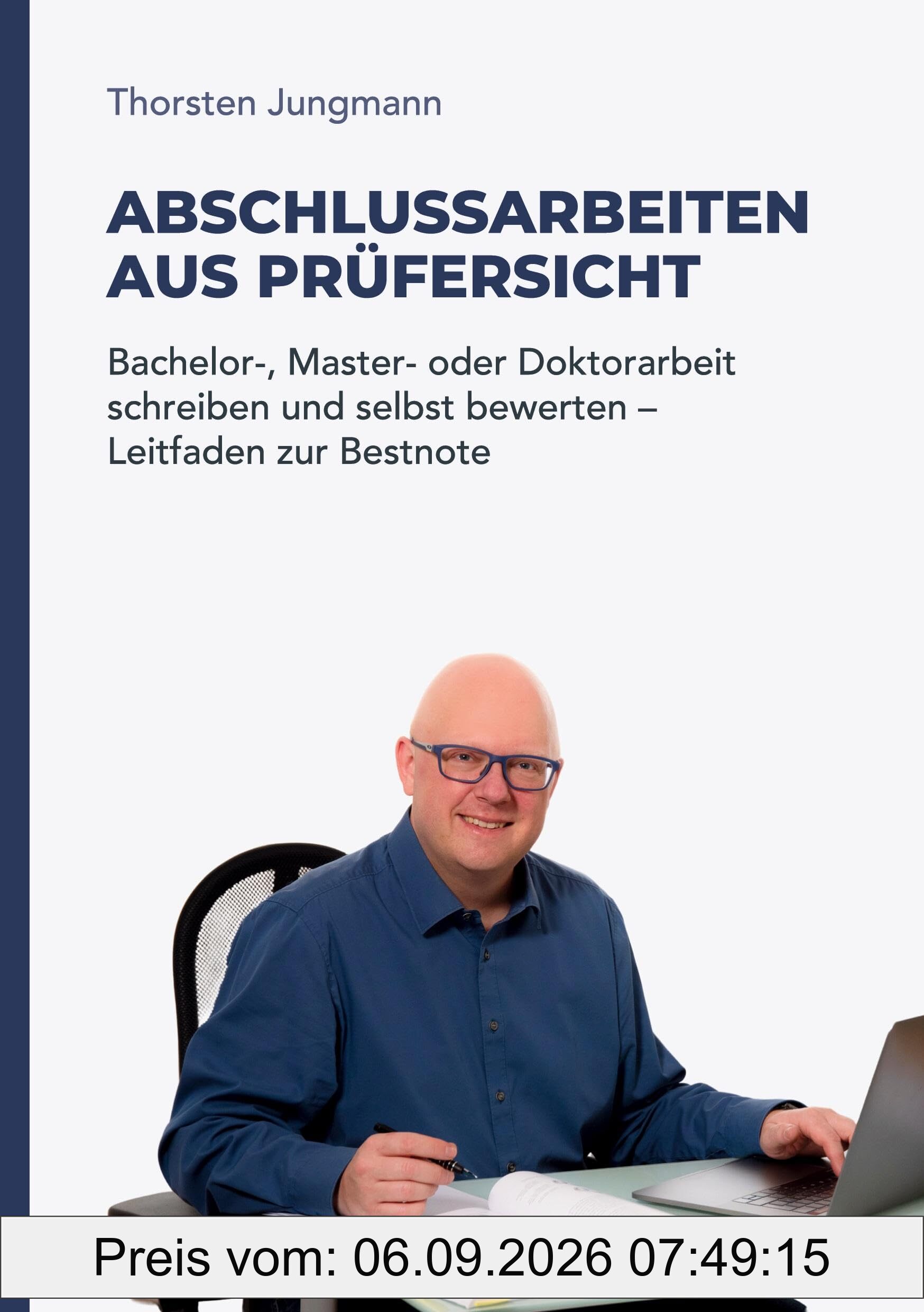 Abschlussarbeiten aus Prüfersicht: Bachelor-, Master- und Doktorarbeit schreiben und selbst bewerten - Leitfaden zur Bestnote