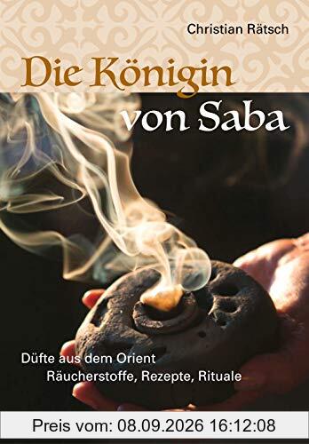 Die Königin von Saba: Düfte aus dem Orient. Räucherstoffe, Rezepte, Rituale