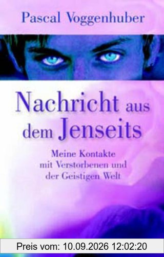 Nachricht aus dem Jenseits: Meine Kontakte mit Verstorbenen und der Geistigen Welt