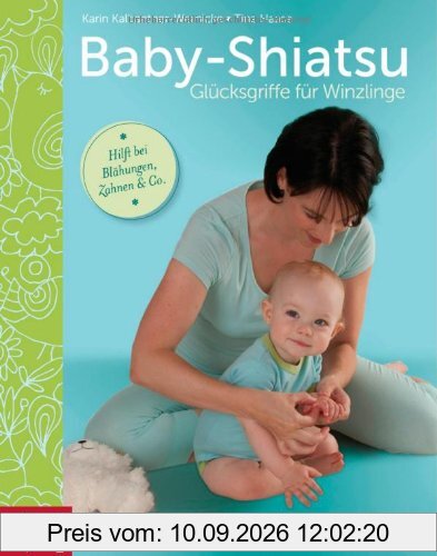 Baby-Shiatsu - Glücksgriffe für Winzlinge: Fördert die Entwicklung - Stärkt die Eltern-Kind-Bindung - Hilft bei Blähungen, Zahnen & Co.