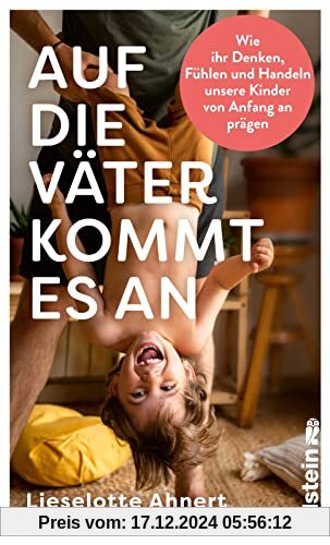 Auf die Väter kommt es an: Wie ihr Denken, Fühlen und Handeln unsere Kinder von Anfang an prägen | Neueste wissenschaftl