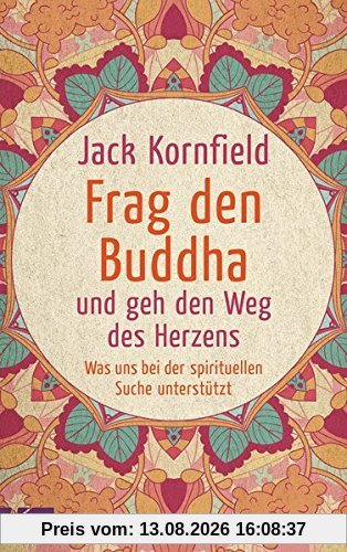 Frag den Buddha - und geh den Weg des Herzens: Was uns bei der spirituellen Suche unterstützt. Neuausgabe