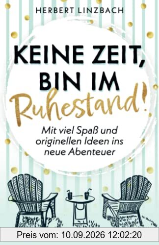 Keine Zeit, bin im Ruhestand!: Mit viel Spaß und originellen Ideen ins neue Abenteuer
