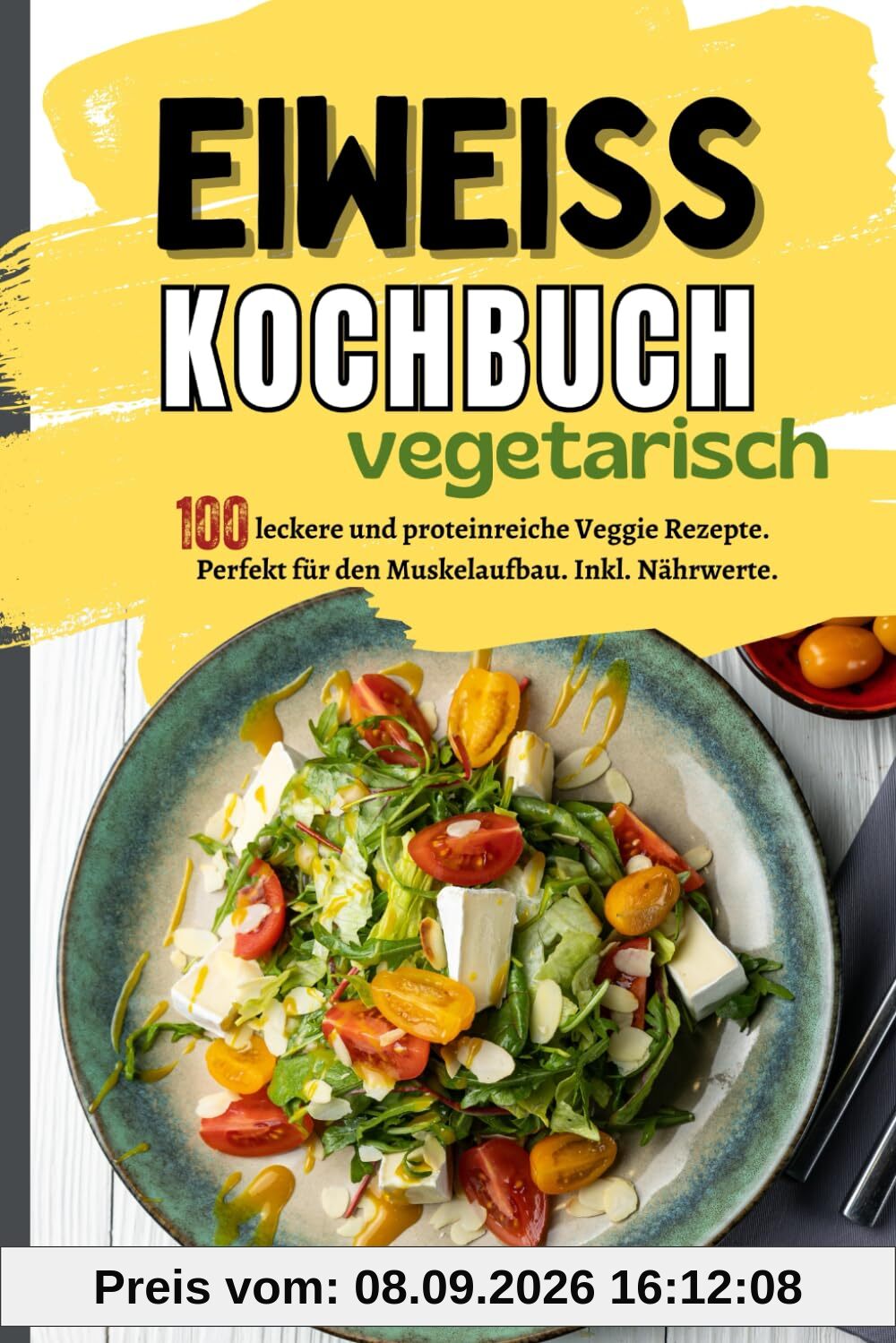 Eiweiß Kochbuch Vegetarisch: 100 leckere und proteinreiche Veggie Rezepte. Perfekt für den Muskelaufbau. Inkl. Nährwerte.