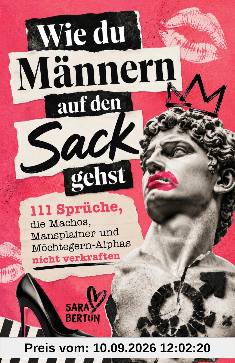 Wie du Männern auf den Sack gehst: 111 Sprüche, die Machos, Mansplainer und Möchtegern-Alphas nicht verkraften