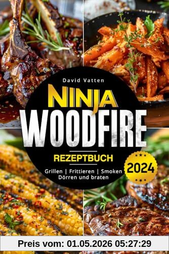 Ninja Woodfire Rezeptbuch - Leckere und einfache Rezepte: Zum Grillen | Frittieren | Smoken | Dörren und Braten