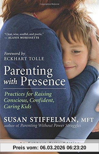 Susan Stiffelman Parenting With Presence, Practices For Raising Conscious, Confident, Caring Kids (An Eckhart Tolle Edition)