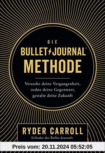 Die Bullet-Journal-Methode: Verstehe deine Vergangenheit, ordne deine Gegenwart, gestalte deine Zukunft