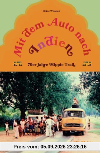 Mit dem Auto nach Indien - 70er Jahre Hippie Trail: Die Reise meines Lebens
