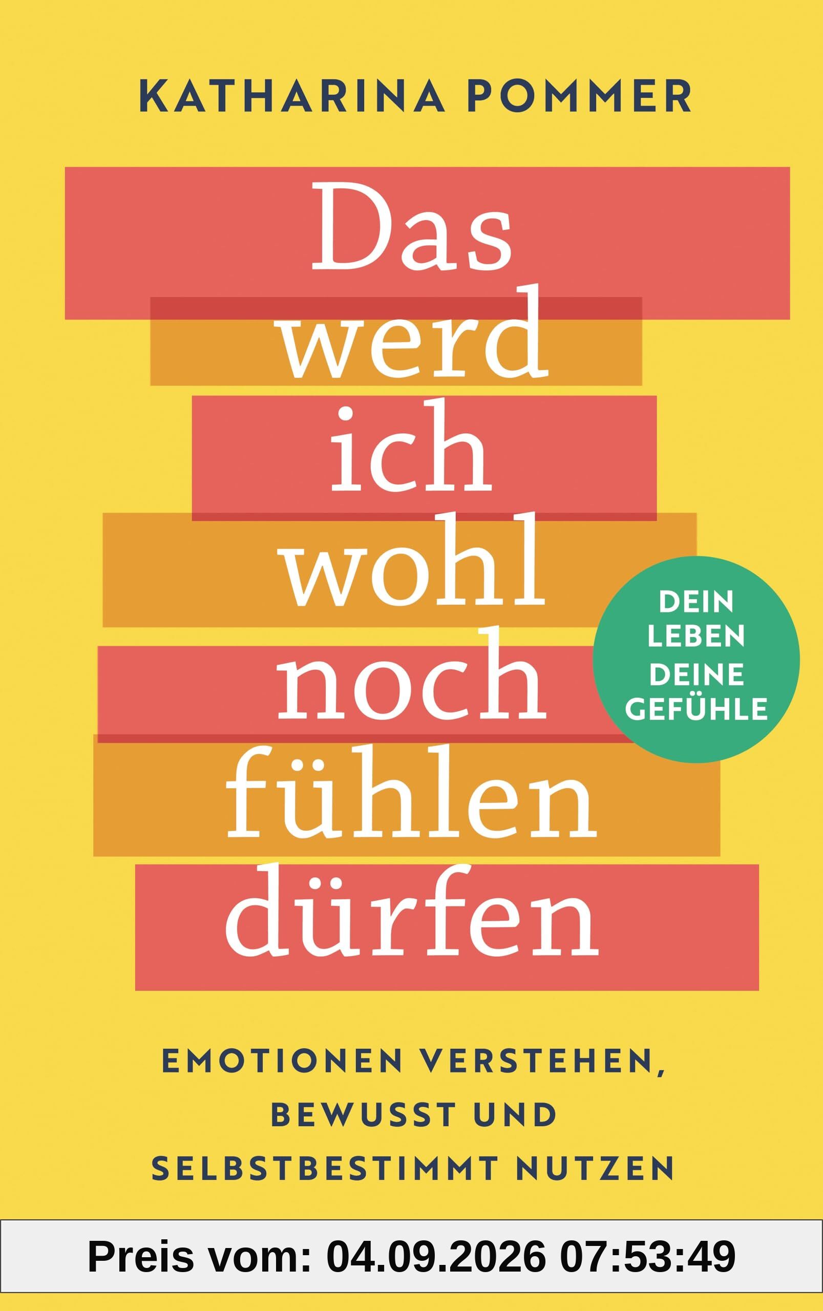 Das werd ich wohl noch fühlen dürfen: Emotionen verstehen, bewusst und selbstbestimmt nutzen. Dein Leben - deine Gefühle!