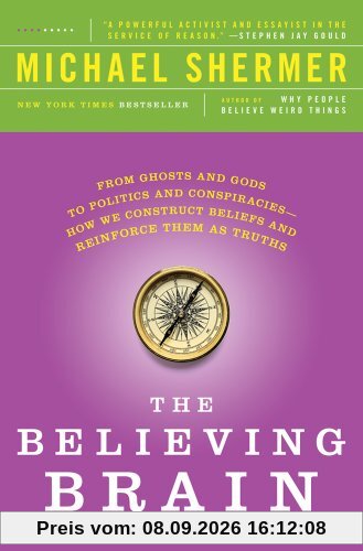 The Believing Brain: From Ghosts and Gods to Politics and Conspiracies - How We Construct Beliefs and Reinforce Them as Truths