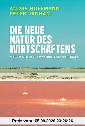 Die neue Natur des Wirtschaftens: Auf dem Weg zu einem nachhaltigen Wohlstand