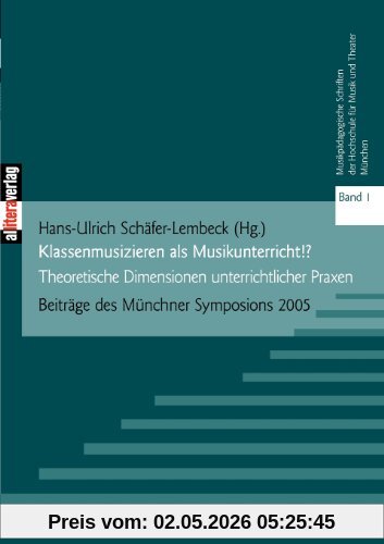 Klassenmusizieren als Musikunterricht!?: Theoretische Dimensionen unterrichtlicher Praxis Beiträge des Münchner Symposions 2005: Theoretische Diskussionen unterrichtlicher Praxen