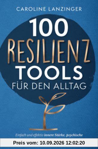 100 Resilienz Tools für den Alltag | Einfach und effektiv innere Stärke, psychische Widerstandskraft und Stressresistenz trainieren