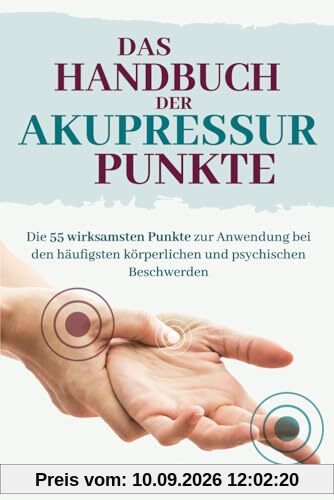 Das Handbuch der Akupressur-Punkte: Die 55 wirksamsten Punkte zur Anwendung bei den häufigsten körperlichen und psychischen Beschwerden