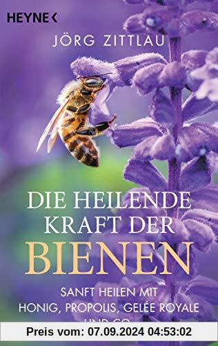 Die heilende Kraft der Bienen: Sanft heilen mit Honig, Propolis, Gelée Royale und Co.