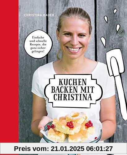 Kuchen backen mit Christina: Einfache und schnelle Rezepte, die ganz sicher gelingen!