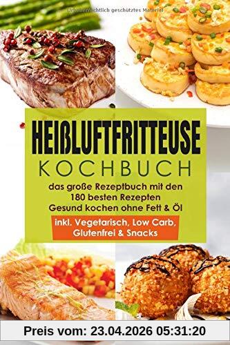 Heißluftfritteuse Kochbuch – das große Rezeptbuch mit den 180 besten Rezepten – Gesund Kochen ohne Fett & Öl – inkl. Vegetarisch, Low Carb, Glutenfrei & Snacks