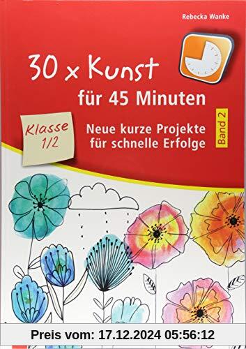 30 x Kunst für 45 Minuten – Band 2 Klasse 1/2: Neue kurze Projekte für schnelle Erfolge