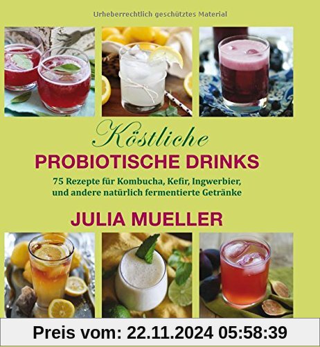 Köstliche Probiotische Drinks: 75 Rezepte für Kombucha, Kefir, Ingwerbier, und andere natürlich fermentierte Getränke