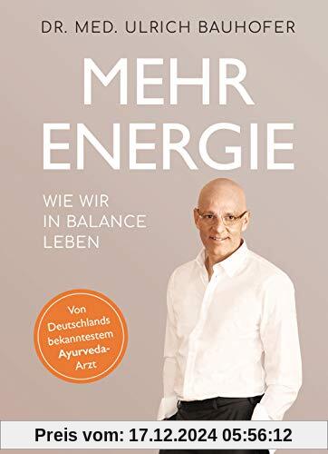 Mehr Energie: Wie wir in Balance leben - Von Deutschlands bekanntestem Ayurveda-Arzt (vollständig überarbeitete und aktu