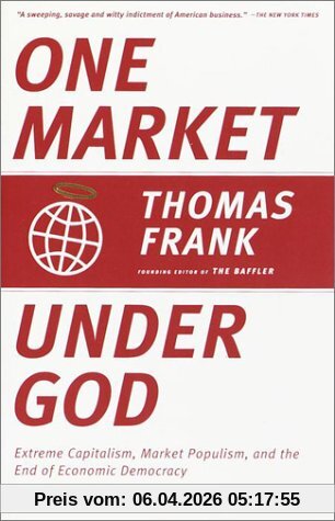 One Market Under God: Extreme Capitalism, Market Populism, and the End of Economic Democracy