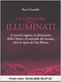 La congiura degli Illuminati. Le società segrete, la distruzione della Chiesa e il controllo del mondo, oltre le opere di Dan Brown