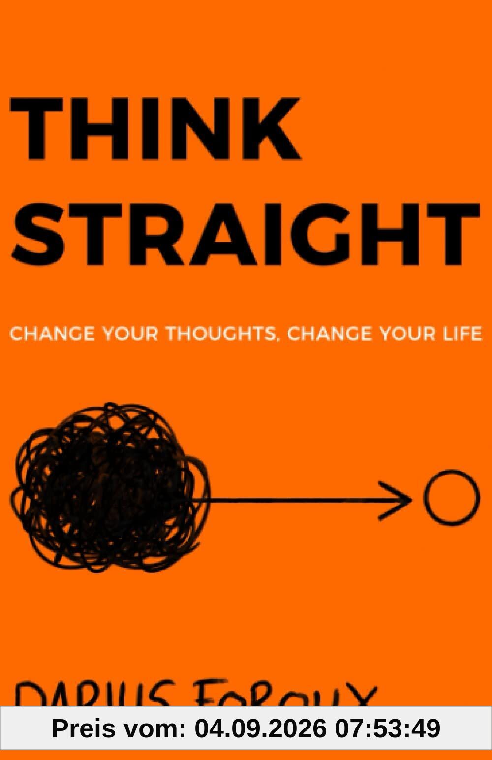 THINK STRAIGHT: Change Your Thoughts, Change Your Life