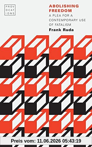 Frank Ruda Abolishing Freedom, A Plea For A Contemporary Use Of Fatalism (Provocations)