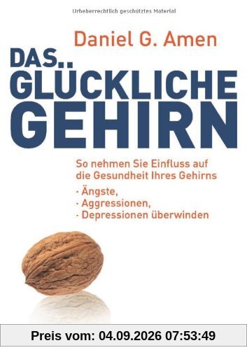 Das glückliche Gehirn: Ängste, Aggressionen und Depressionen überwinden - So nehmen Sie Einfluss auf die Gesundheit Ihres Gehirns
