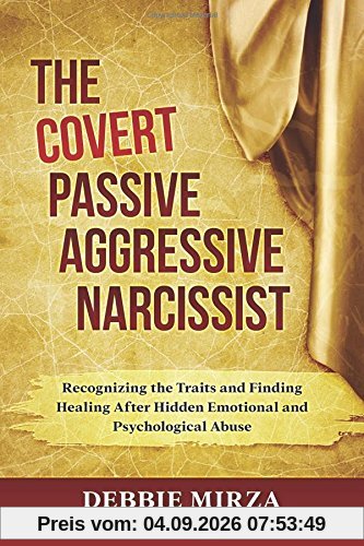 The Covert Passive-Aggressive Narcissist: Recognizing the Traits and Finding Healing After Hidden Emotional and Psychological Abuse