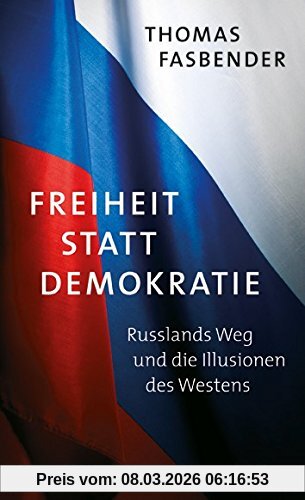 Thomas Fasbender Freiheit Statt Demokratie, Russlands Weg Und Die Illusionen Des Westens