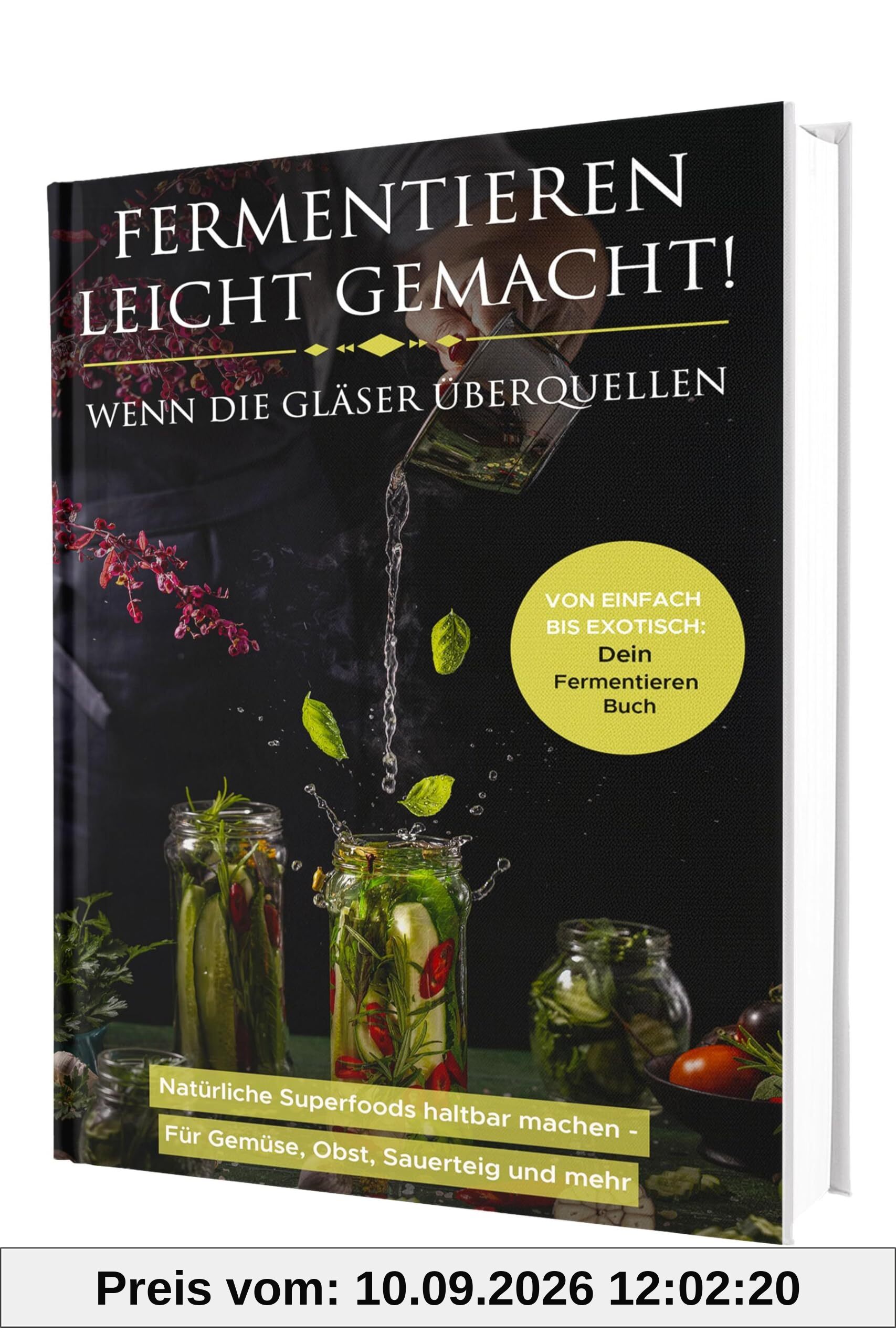 Fermentieren leicht gemacht! Wenn die Gläser überquellen – Von einfach bis exotisch: Natürliche Superfoods haltbar machen - Für Gemüse, Obst, Sauerteig und mehr | Dein Fermentieren Buch