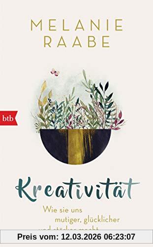 Melanie Raabe Kreativität, Wie Sie Uns Mutiger, Glücklicher Und Stärker Macht