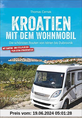 Kroatien mit dem Wohnmobil: Wohnmobil-Reiseführer. Routen von Istrien bis Dubrovnik. Nationalparks, Küstenorte, Stellplä