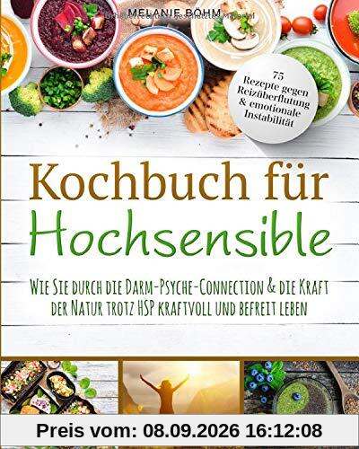 Kochbuch für Hochsensible: 75 Rezepte gegen Reizüberflutung & emotionale Instabilität - Wie Sie durch die Darm-Psyche-Connection & die Kraft der Natur trotz HSP kraftvoll und befreit leben.