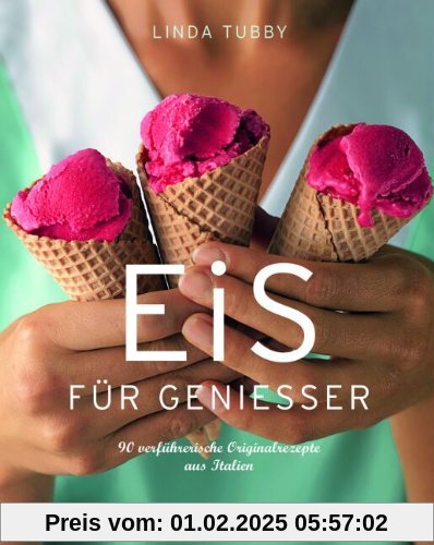 Eis für Genießer: 90 verführerische Originalrezepte aus Italien