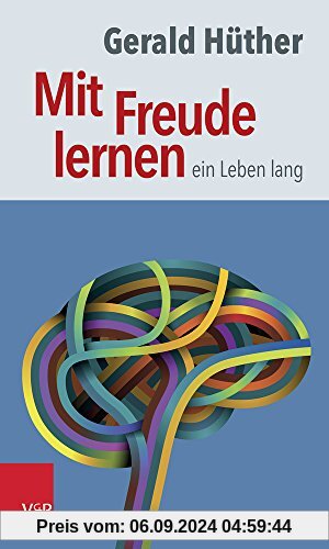 Mit Freude lernen - ein Leben lang: Weshalb wir ein neues Verständnis vom Lernen brauchen. Sieben Thesen zu einem erweit