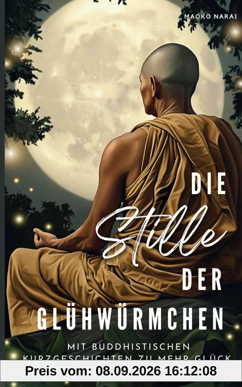 Die Stille der Glühwürmchen: Mit buddhistischen Geschichten zu mehr Glück, Dankbarkeit und innerem Frieden